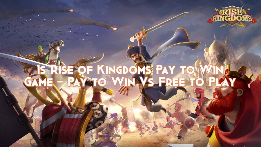 Is Rise of Kingdoms Pay to Win Game - Pay to Win Vs Free to Play