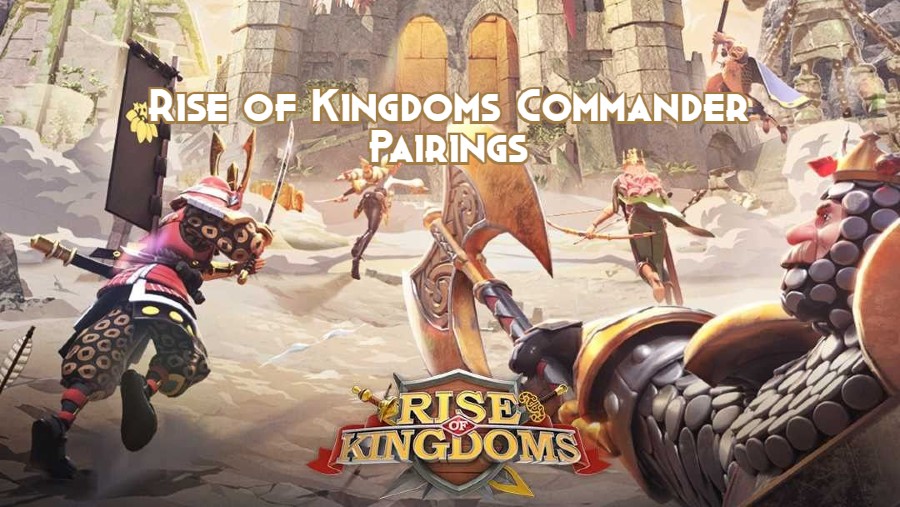 Best Rise of Kingdoms Commander Pairings 2023